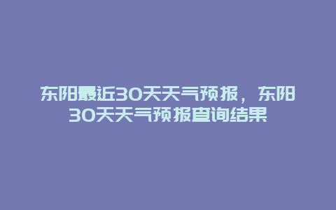 東陽最近30天天氣預報，東陽30天天氣預報查詢結果