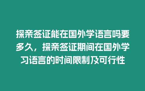 探親簽證能在國外學語言嗎要多久，探親簽證期間在國外學習語言的時間限制及可行性