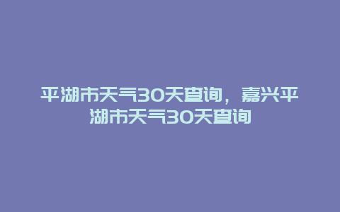 平湖市天氣30天查詢，嘉興平湖市天氣30天查詢