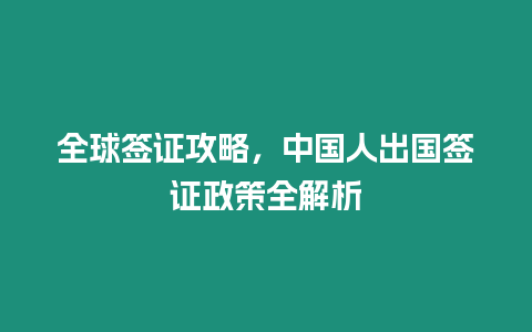 全球簽證攻略，中國人出國簽證政策全解析