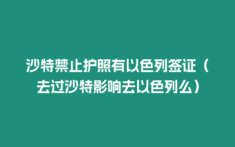 沙特禁止護照有以色列簽證（去過沙特影響去以色列么）