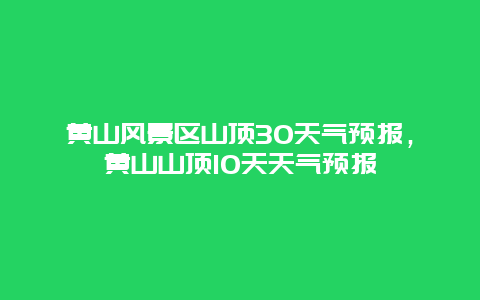 黃山風景區山頂30天氣預報，黃山山頂10天天氣預報