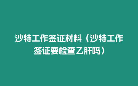 沙特工作簽證材料（沙特工作簽證要檢查乙肝嗎）