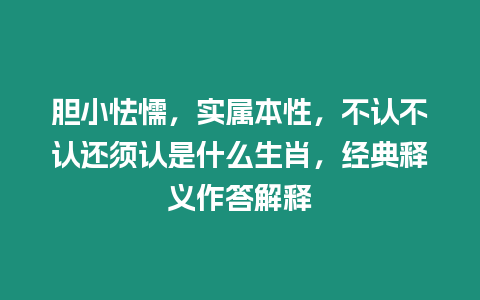 膽小怯懦，實(shí)屬本性，不認(rèn)不認(rèn)還須認(rèn)是什么生肖，經(jīng)典釋義作答解釋