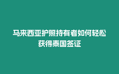 馬來西亞護照持有者如何輕松獲得泰國簽證