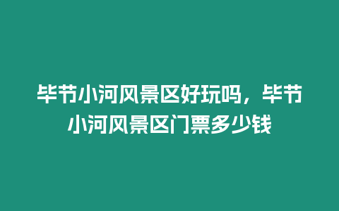 畢節(jié)小河風(fēng)景區(qū)好玩嗎，畢節(jié)小河風(fēng)景區(qū)門票多少錢