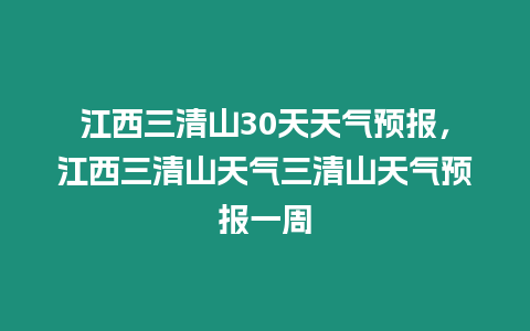 江西三清山30天天氣預報，江西三清山天氣三清山天氣預報一周