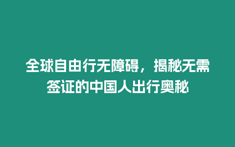 全球自由行無障礙，揭秘無需簽證的中國人出行奧秘