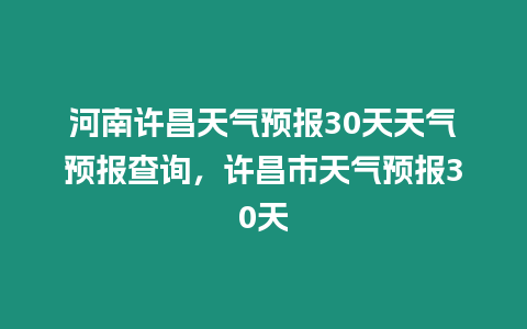 河南許昌天氣預(yù)報(bào)30天天氣預(yù)報(bào)查詢，許昌市天氣預(yù)報(bào)30天