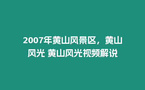 2007年黃山風(fēng)景區(qū)，黃山風(fēng)光 黃山風(fēng)光視頻解說