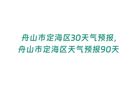 舟山市定海區30天氣預報，舟山市定海區天氣預報90天