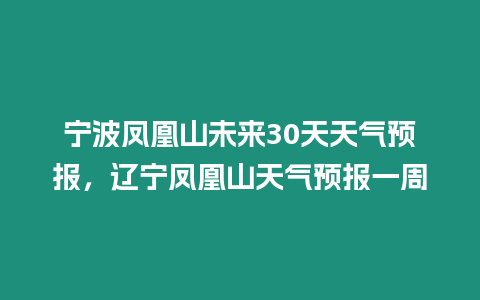 寧波鳳凰山未來30天天氣預(yù)報(bào)，遼寧鳳凰山天氣預(yù)報(bào)一周