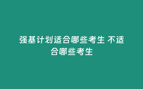 強基計劃適合哪些考生 不適合哪些考生