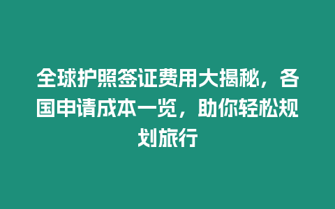 全球護(hù)照簽證費(fèi)用大揭秘，各國(guó)申請(qǐng)成本一覽，助你輕松規(guī)劃旅行