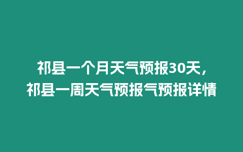 祁縣一個月天氣預報30天，祁縣一周天氣預報氣預報詳情