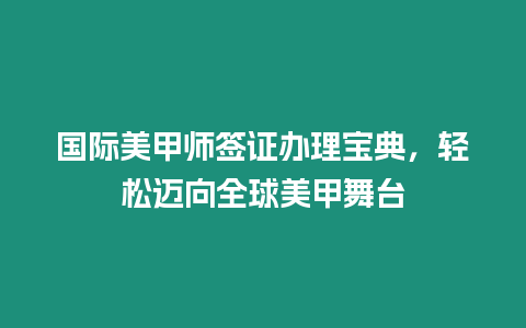 國際美甲師簽證辦理寶典，輕松邁向全球美甲舞臺