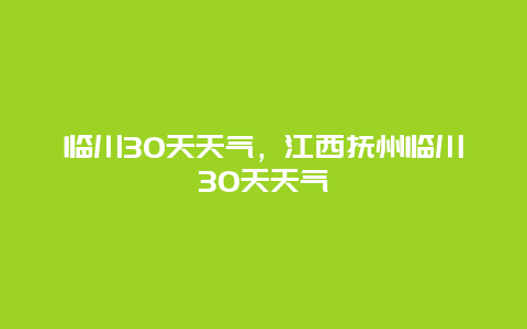 臨川30天天氣，江西撫州臨川30天天氣