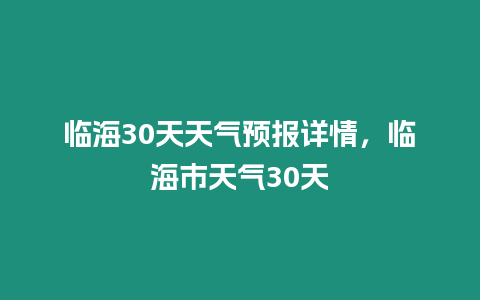 臨海30天天氣預報詳情，臨海市天氣30天