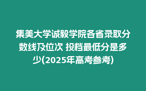 集美大學誠毅學院各省錄取分數線及位次 投檔最低分是多少(2025年高考參考)