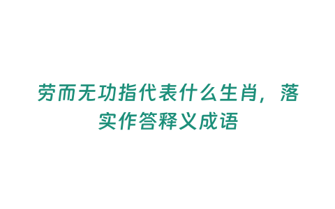 勞而無功指代表什么生肖，落實作答釋義成語