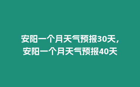 安陽(yáng)一個(gè)月天氣預(yù)報(bào)30天，安陽(yáng)一個(gè)月天氣預(yù)報(bào)40天