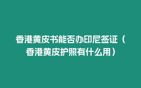 香港黃皮書能否辦印尼簽證（香港黃皮護(hù)照有什么用）