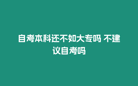 自考本科還不如大專嗎 不建議自考嗎