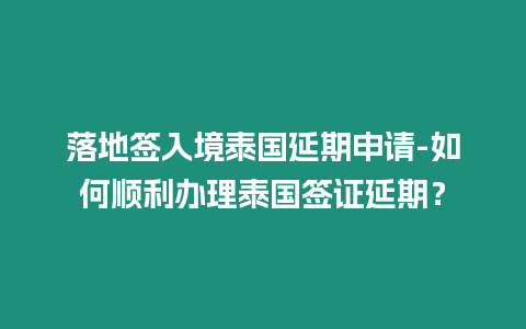 落地簽入境泰國延期申請-如何順利辦理泰國簽證延期？