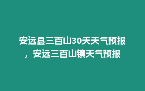 安遠縣三百山30天天氣預報，安遠三百山鎮天氣預報