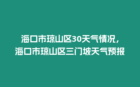 海口市瓊山區30天氣情況，海口市瓊山區三門坡天氣預報