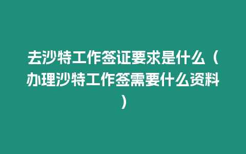 去沙特工作簽證要求是什么（辦理沙特工作簽需要什么資料）