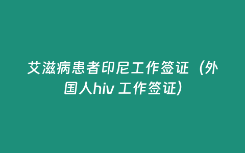 艾滋病患者印尼工作簽證（外國人hiv 工作簽證）