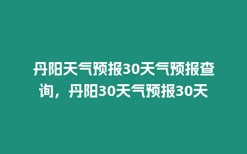 丹陽天氣預報30天氣預報查詢，丹陽30天氣預報30天