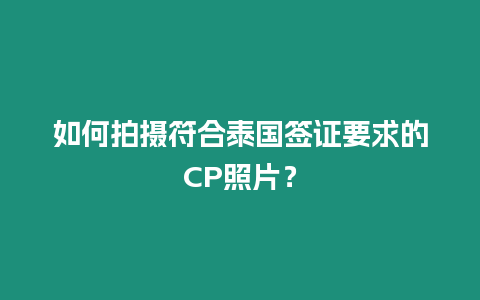 如何拍攝符合泰國(guó)簽證要求的CP照片？