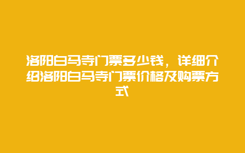 洛陽白馬寺門票多少錢，詳細介紹洛陽白馬寺門票價格及購票方式