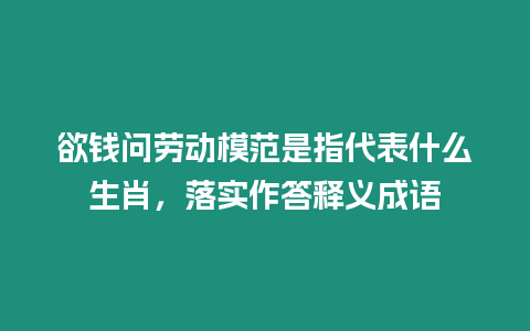 欲錢問勞動模范是指代表什么生肖，落實作答釋義成語