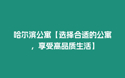 哈爾濱公寓【選擇合適的公寓，享受高品質(zhì)生活】