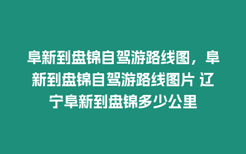 阜新到盤錦自駕游路線圖，阜新到盤錦自駕游路線圖片 遼寧阜新到盤錦多少公里