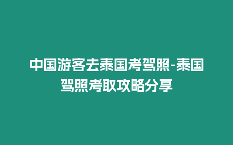 中國游客去泰國考駕照-泰國駕照考取攻略分享