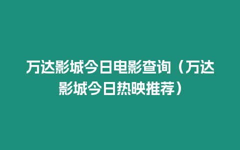 萬達影城今日電影查詢（萬達影城今日熱映推薦）