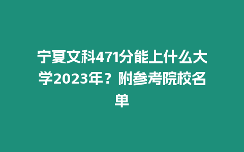 寧夏文科471分能上什么大學2023年？附參考院校名單