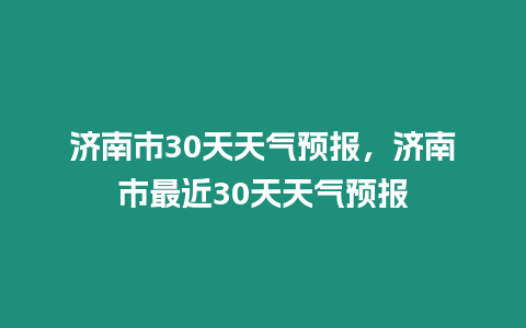 濟南市30天天氣預報，濟南市最近30天天氣預報