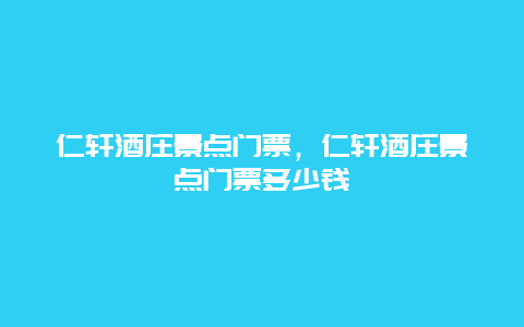 仁軒酒莊景點門票，仁軒酒莊景點門票多少錢