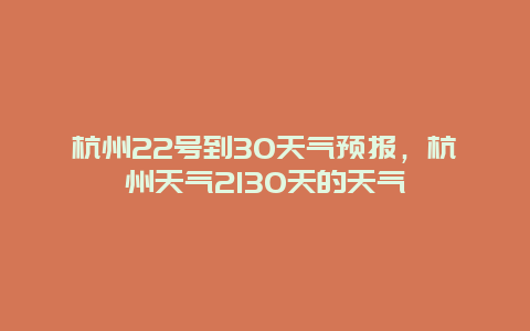 杭州22號到30天氣預報，杭州天氣2130天的天氣