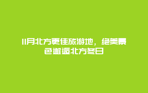 11月北方更佳旅游地，絕美景色邂逅北方冬日