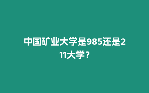 中國礦業大學是985還是211大學？