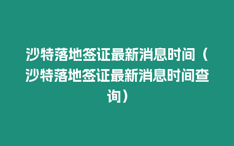 沙特落地簽證最新消息時間（沙特落地簽證最新消息時間查詢）