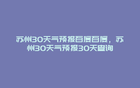 蘇州30天氣預報百度百度，蘇州30天氣預報30天查詢