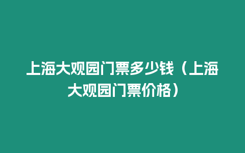 上海大觀園門票多少錢（上海大觀園門票價格）