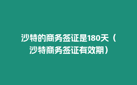 沙特的商務(wù)簽證是180天（沙特商務(wù)簽證有效期）